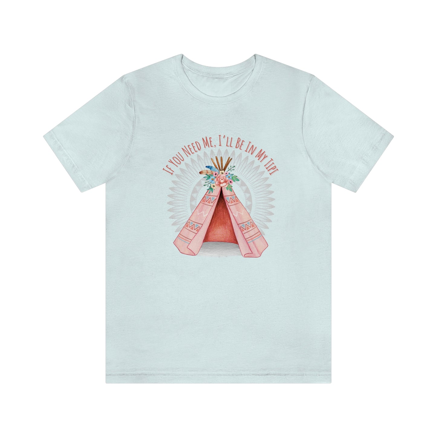 Unisex T-Shirt-If You Need Me, I’ll Be In My Tipi