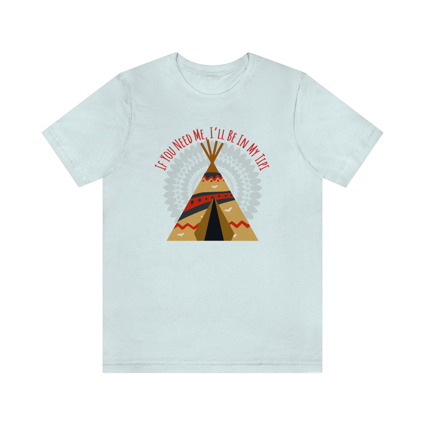Unisex T-Shirt-If You Need Me, I’ll Be In My Tipi
