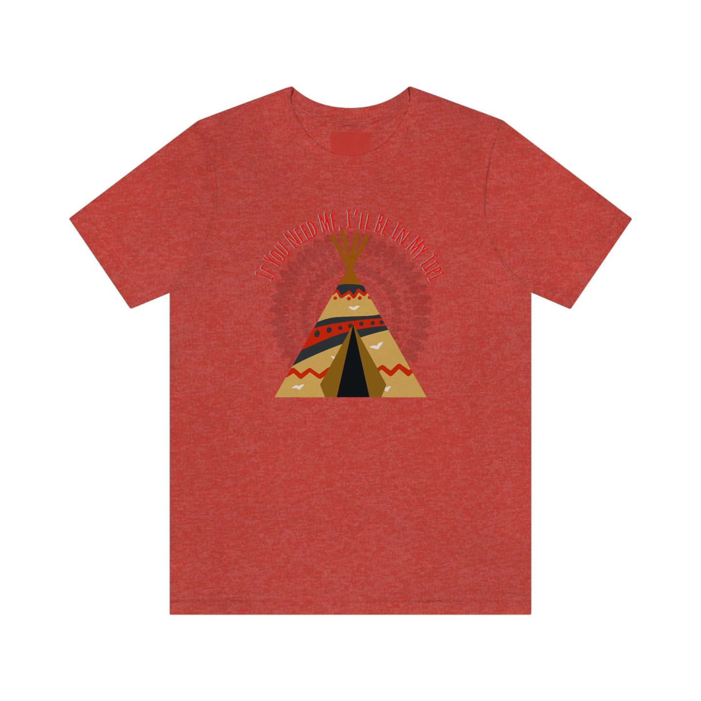 Unisex T-Shirt-If You Need Me, I’ll Be In My Tipi