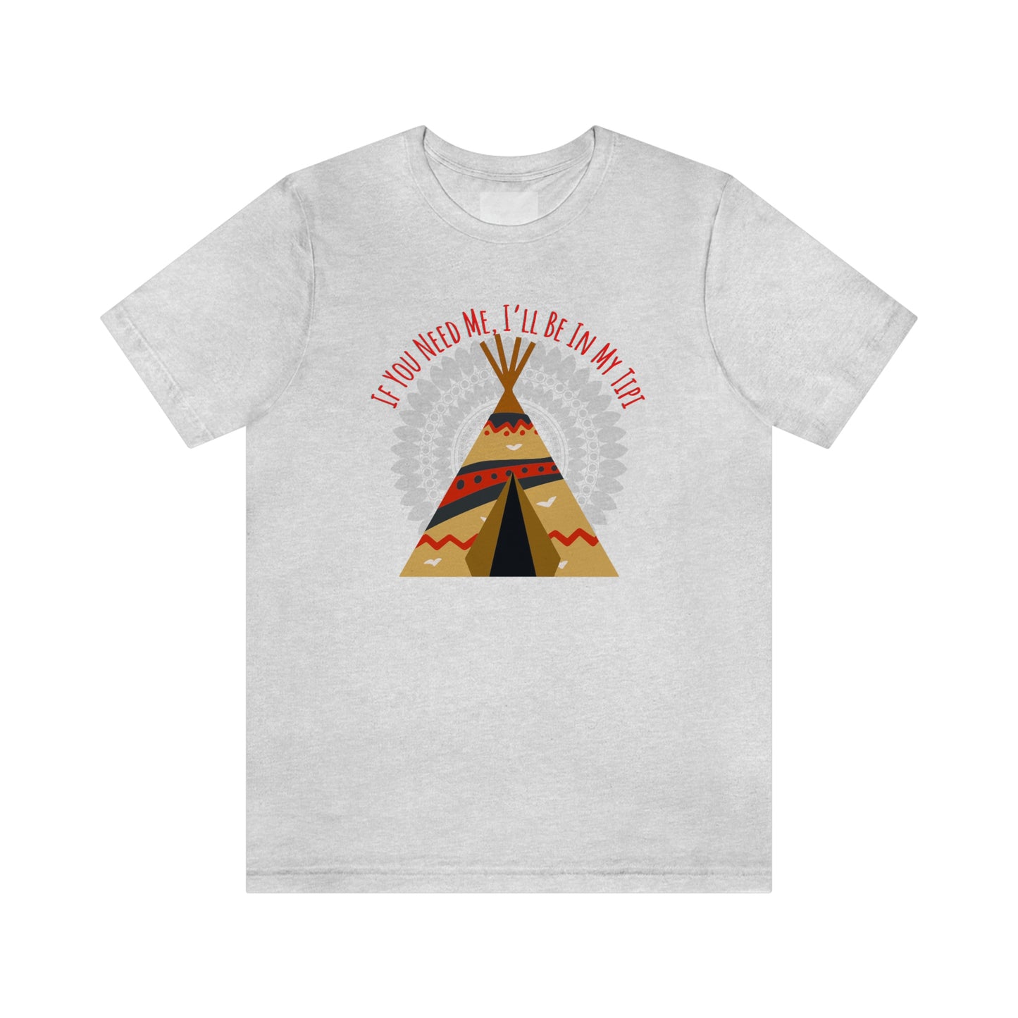 Unisex T-Shirt-If You Need Me, I’ll Be In My Tipi