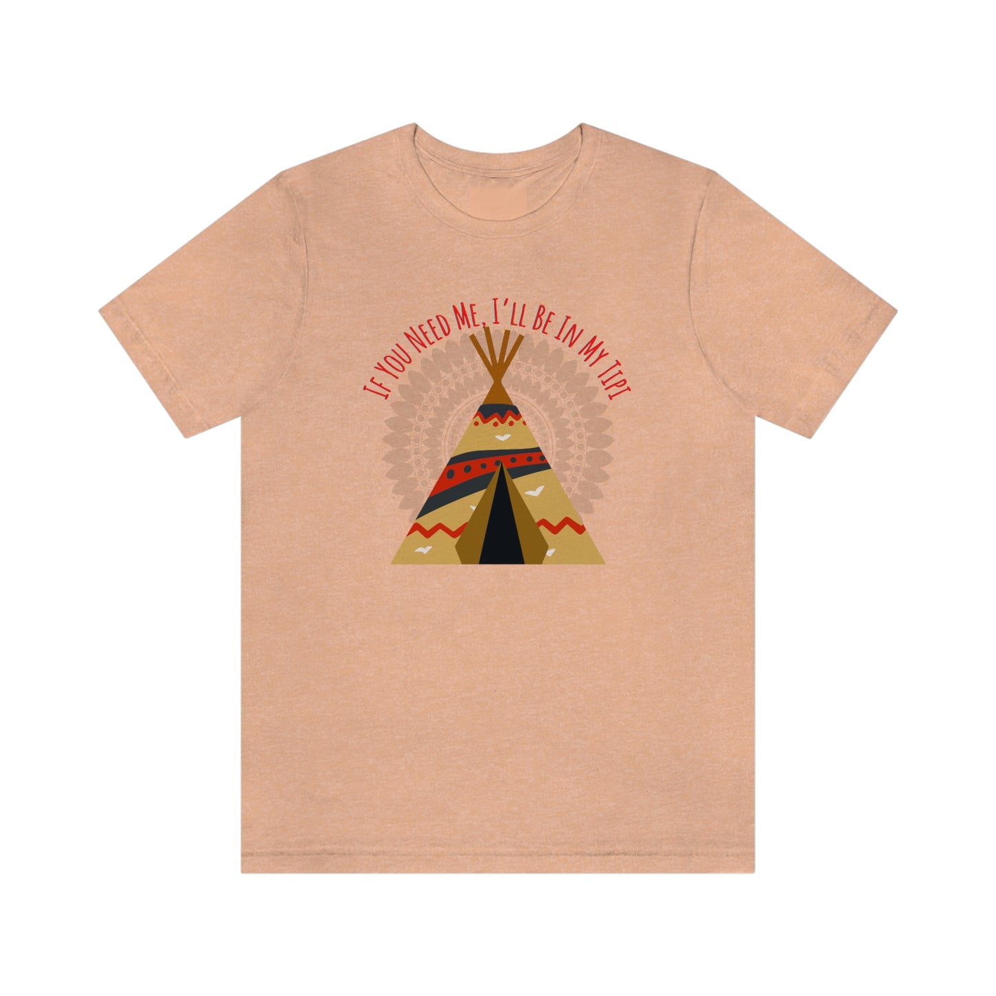 Unisex T-Shirt-If You Need Me, I’ll Be In My Tipi