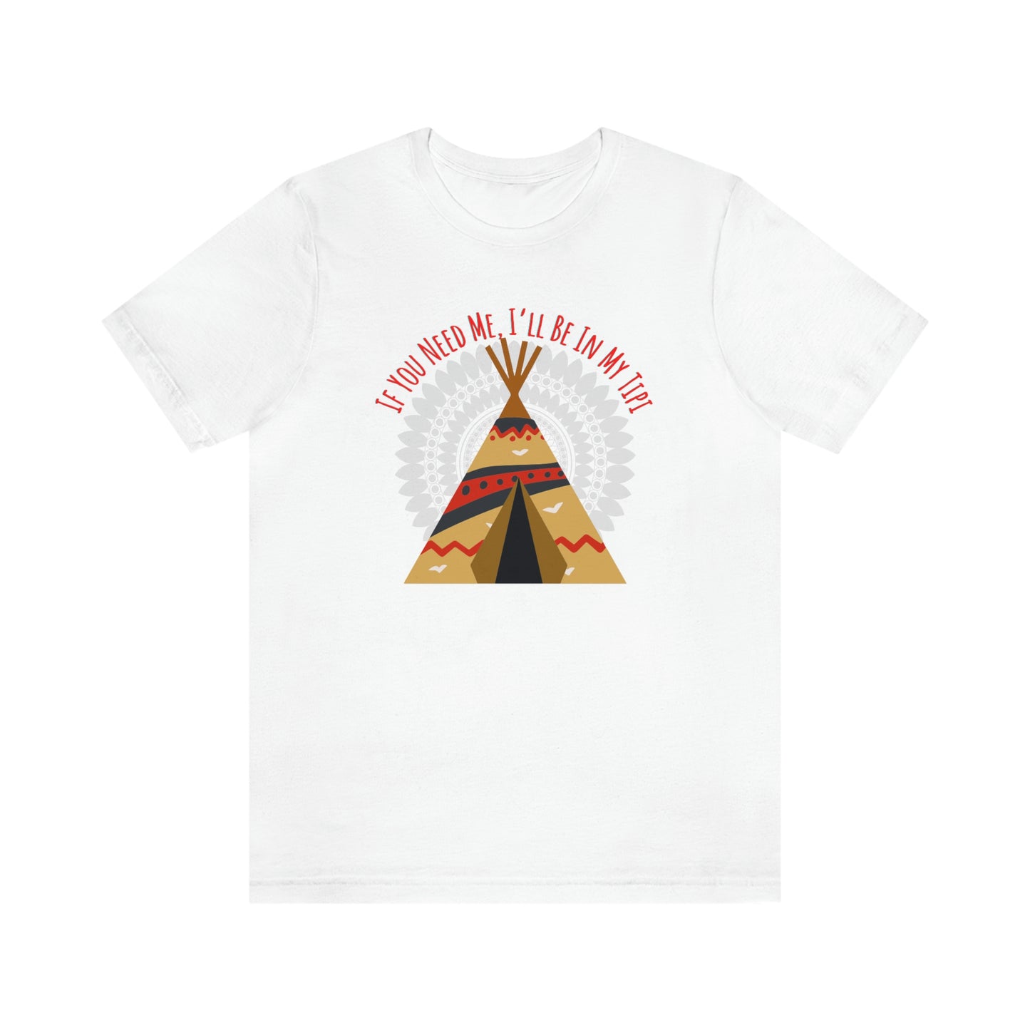 Unisex T-Shirt-If You Need Me, I’ll Be In My Tipi