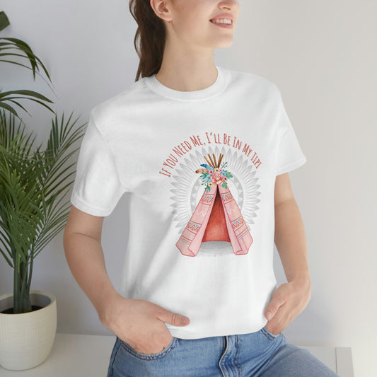 Unisex T-Shirt-If You Need Me, I’ll Be In My Tipi