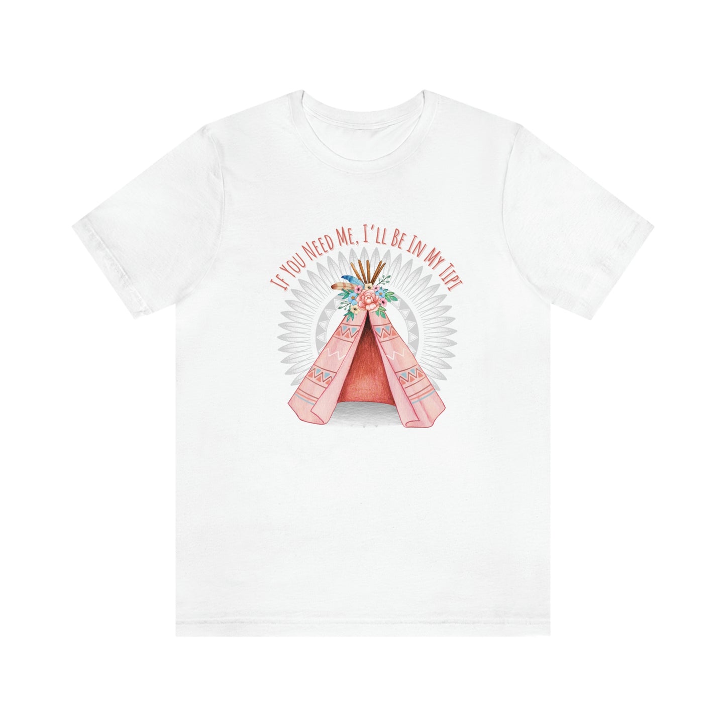 Unisex T-Shirt-If You Need Me, I’ll Be In My Tipi