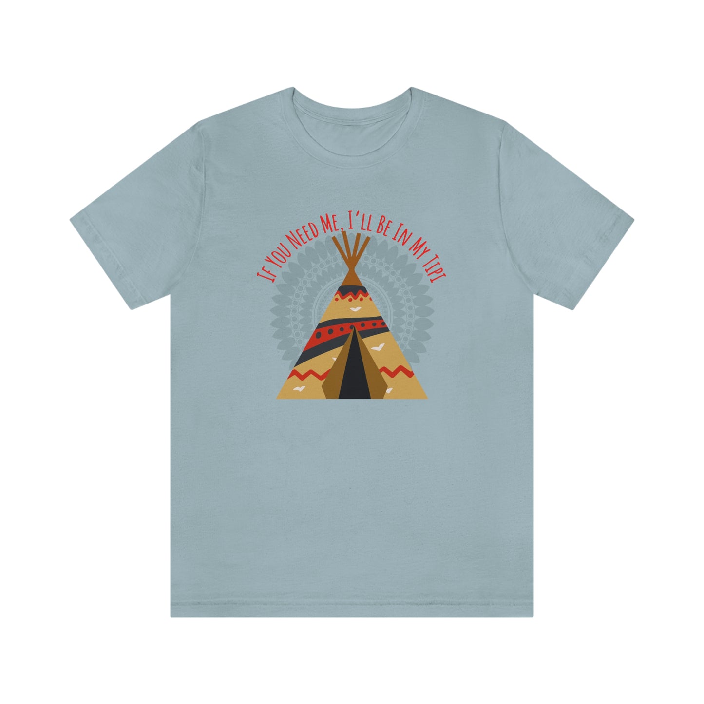 Unisex T-Shirt-If You Need Me, I’ll Be In My Tipi