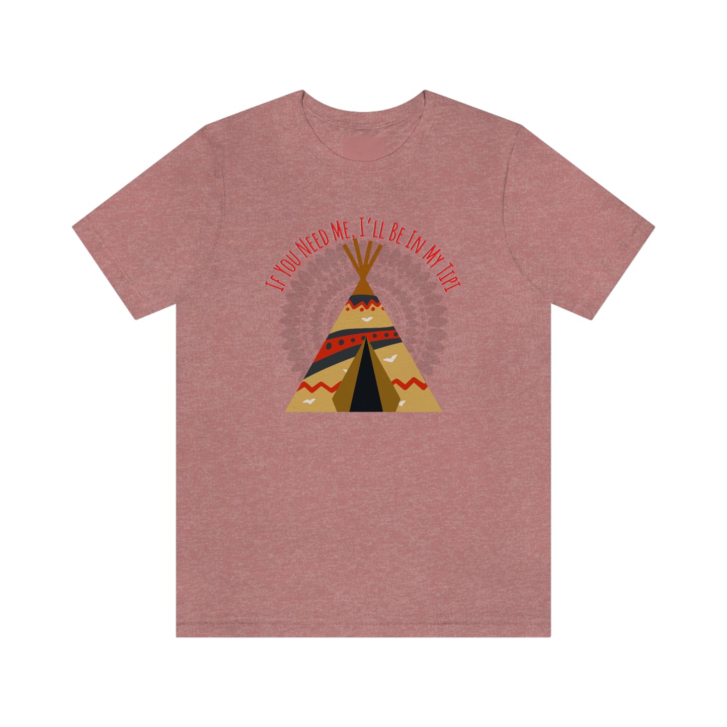 Unisex T-Shirt-If You Need Me, I’ll Be In My Tipi