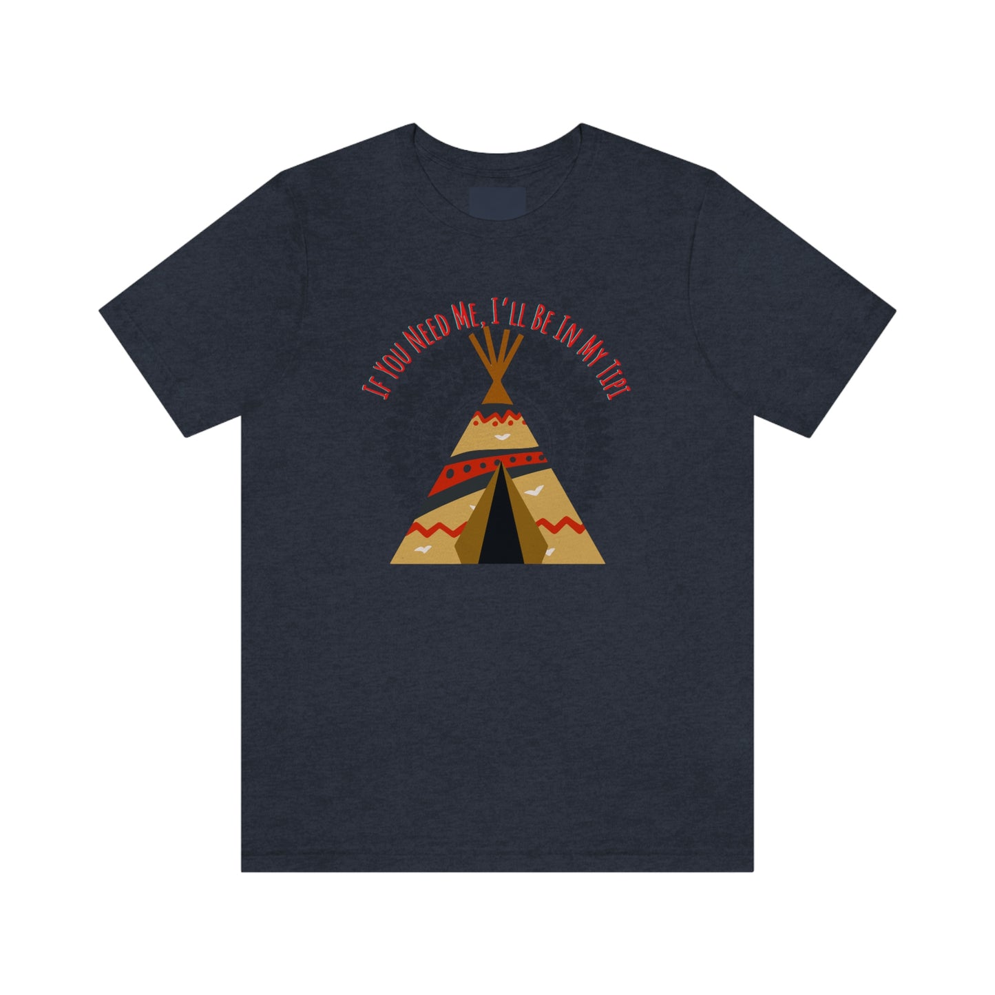 Unisex T-Shirt-If You Need Me, I’ll Be In My Tipi