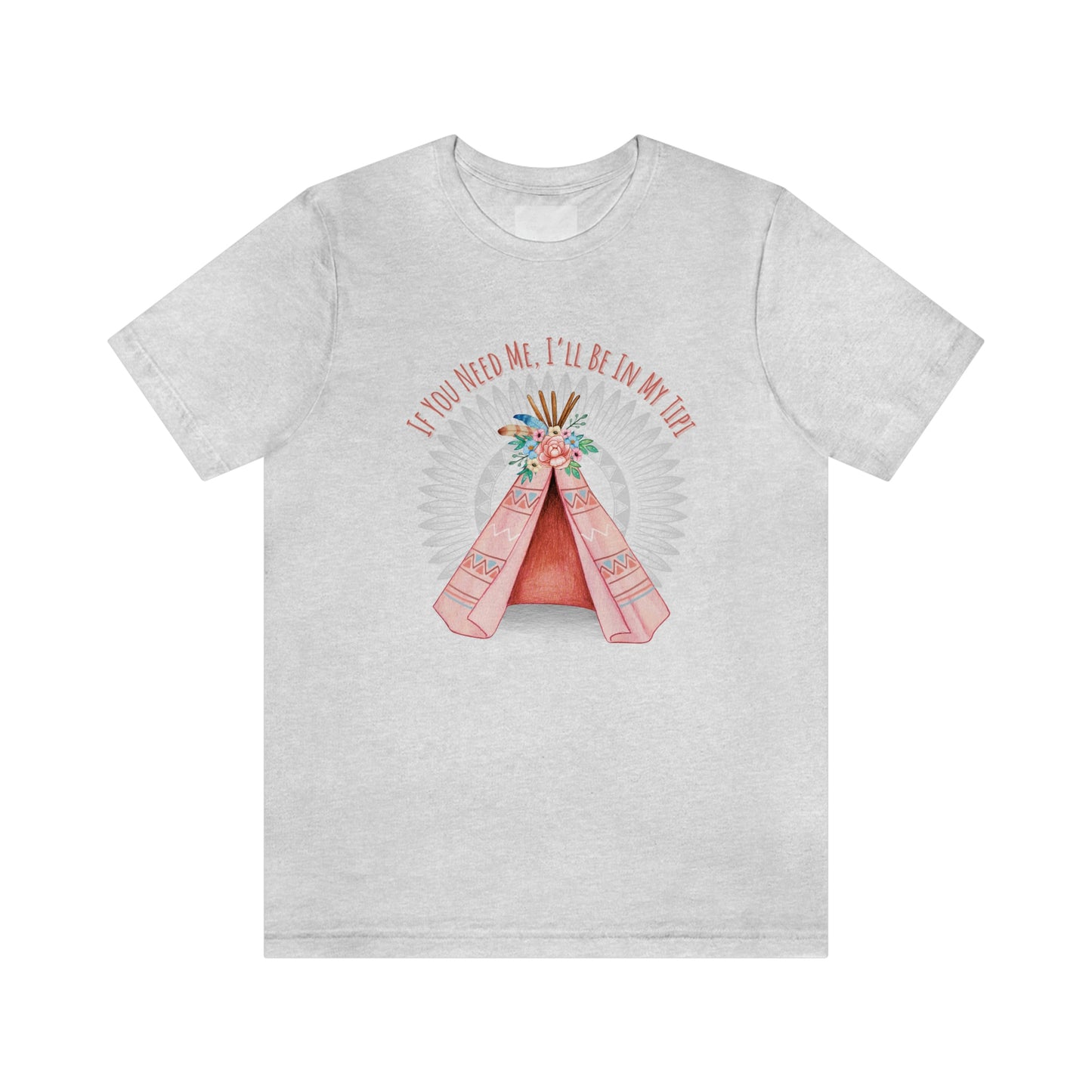 Unisex T-Shirt-If You Need Me, I’ll Be In My Tipi