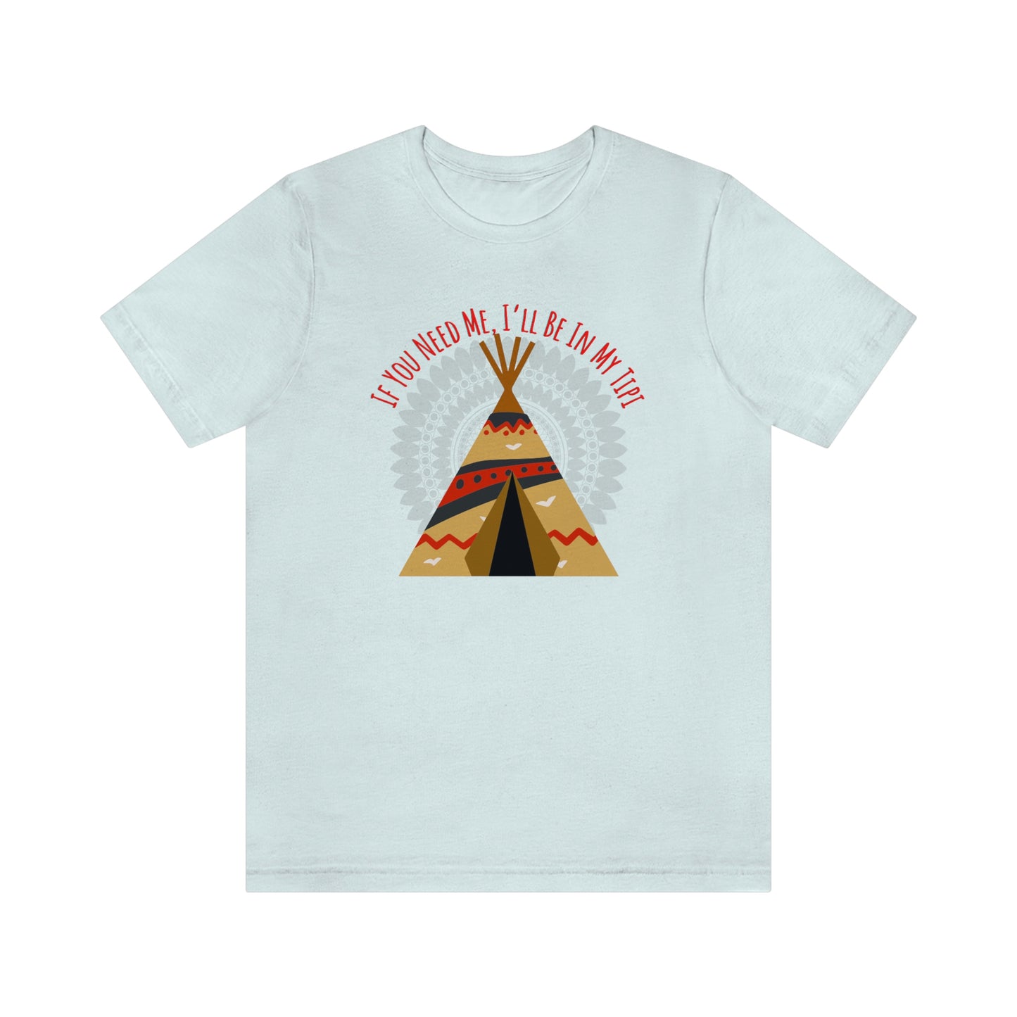 Unisex T-Shirt-If You Need Me, I’ll Be In My Tipi