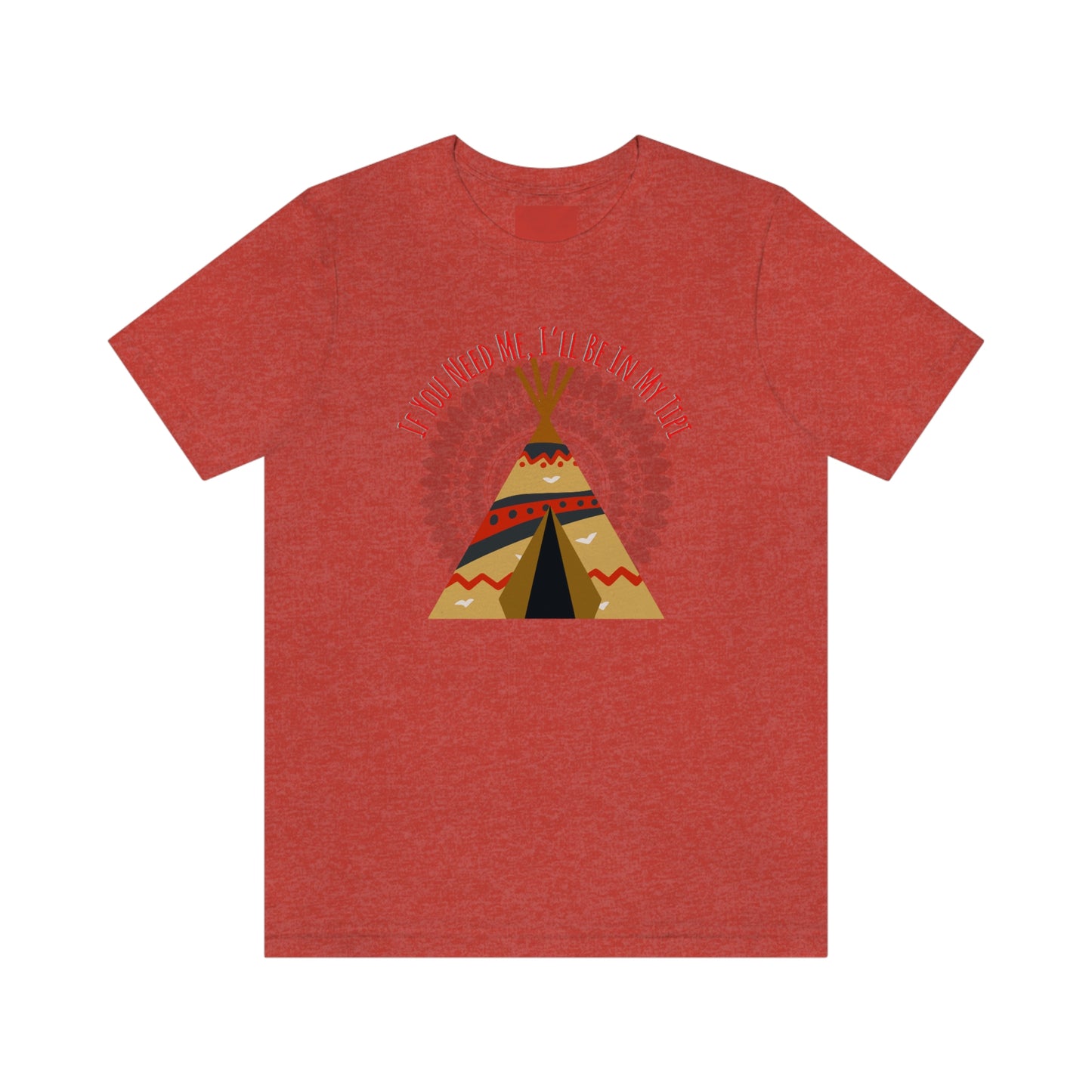 Unisex T-Shirt-If You Need Me, I’ll Be In My Tipi