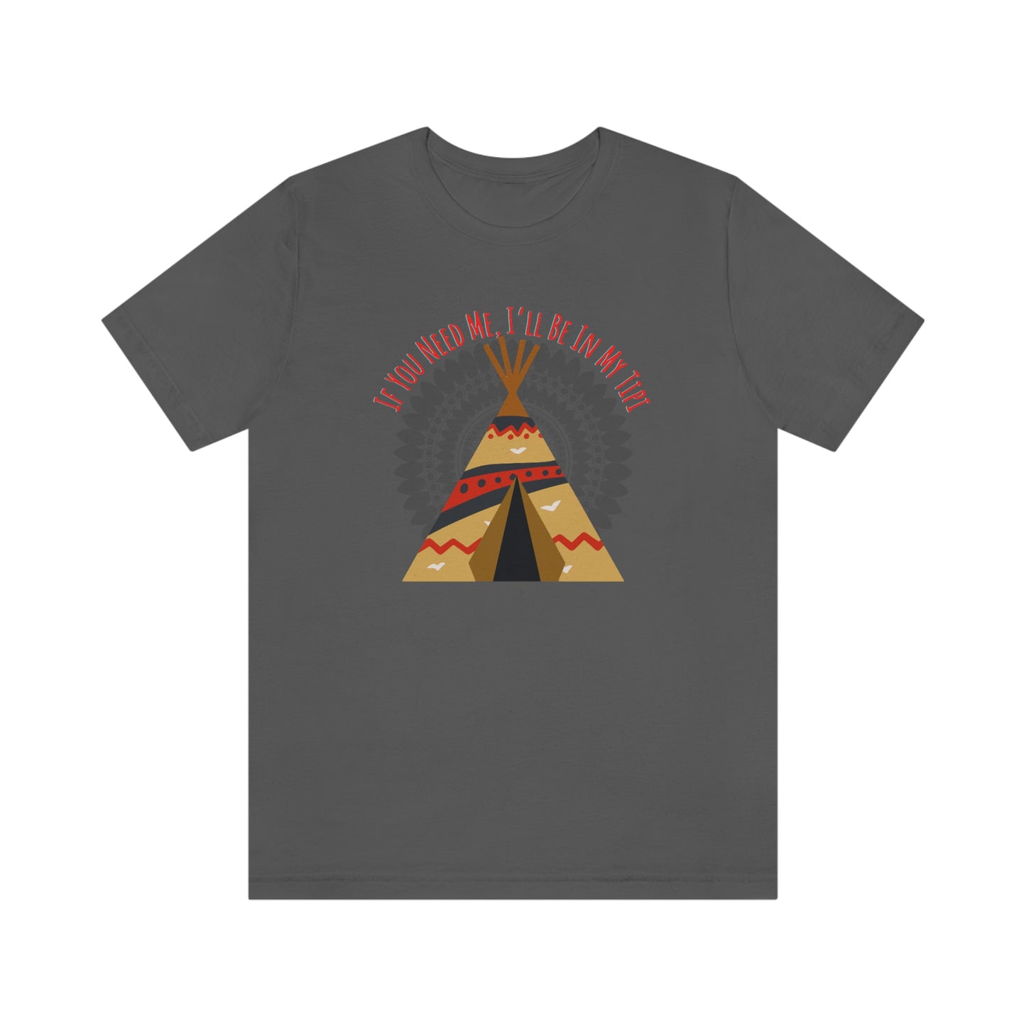 Unisex T-Shirt-If You Need Me, I’ll Be In My Tipi