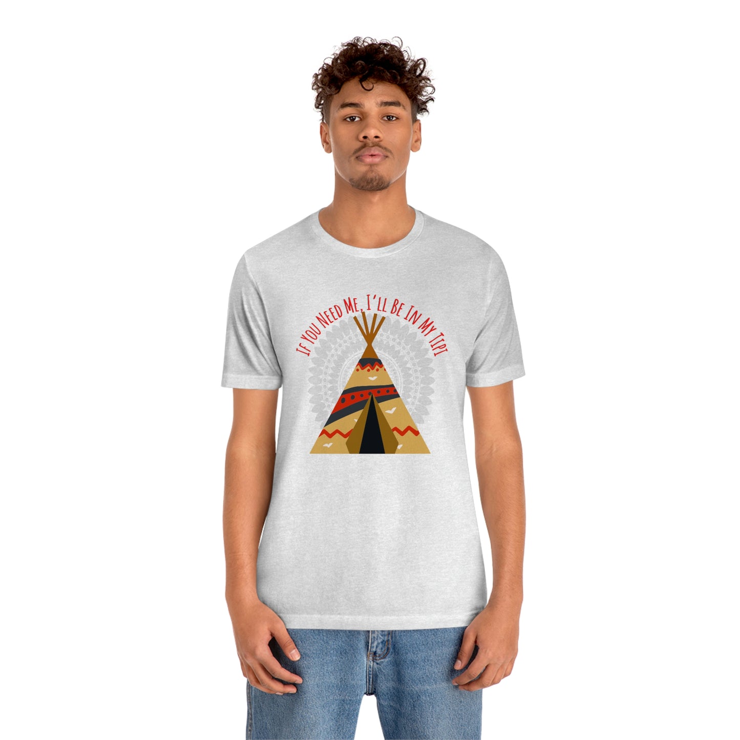 Unisex T-Shirt-If You Need Me, I’ll Be In My Tipi