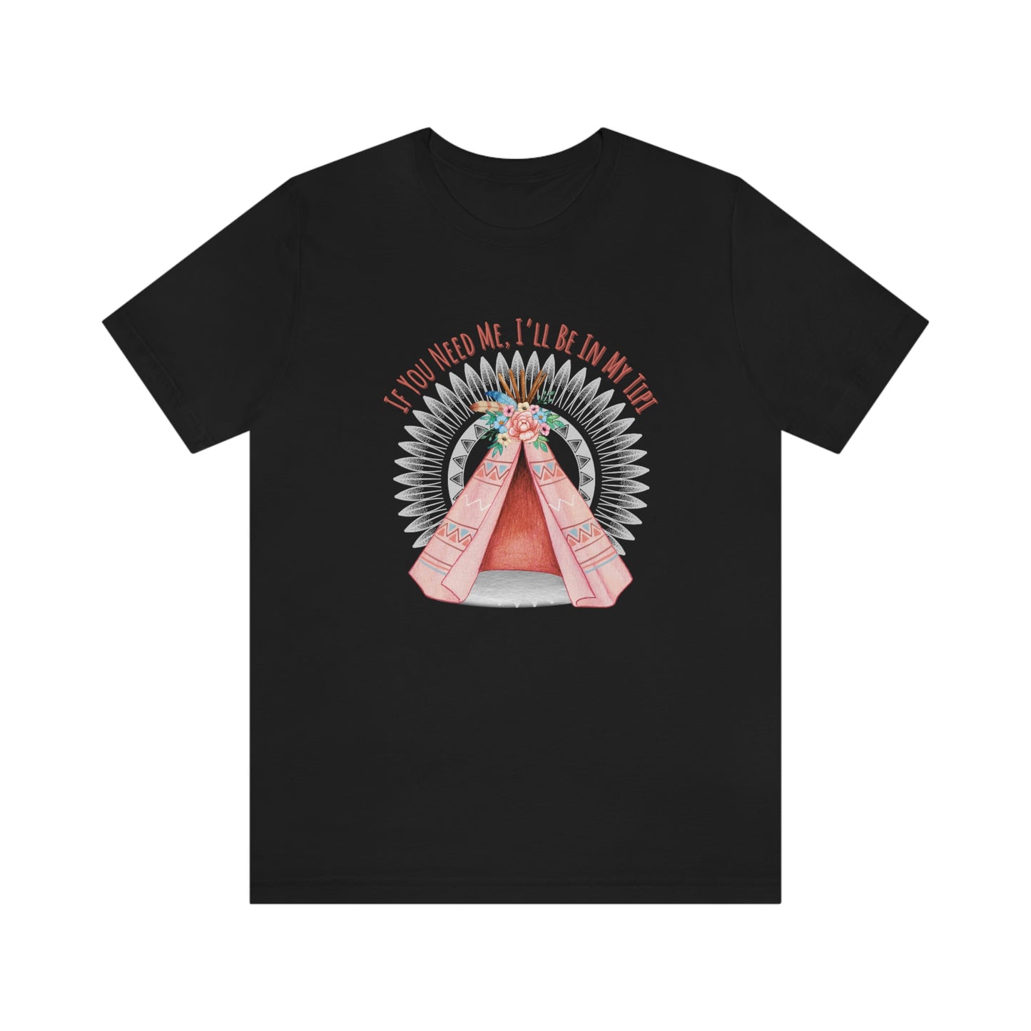 Unisex T-Shirt-If You Need Me, I’ll Be In My Tipi